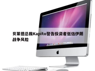 贝莱德总裁Kapito警告投资者低估伊朗战争风险