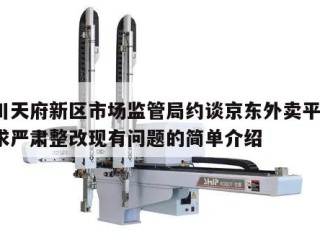 四川天府新区市场监管局约谈京东外卖平台，要求严肃整改现有问题的简单介绍