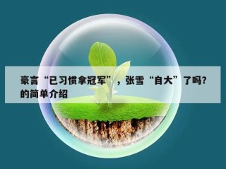 豪言“已习惯拿冠军”，张雪“自大”了吗？的简单介绍
