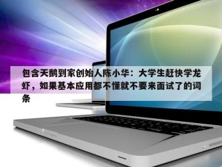 包含天鹅到家创始人陈小华：大学生赶快学龙虾，如果基本应用都不懂就不要来面试了的词条