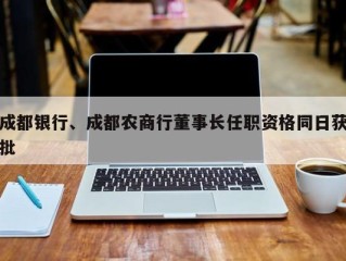 成都银行、成都农商行董事长任职资格同日获批