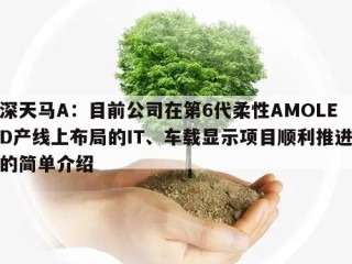 深天马A：目前公司在第6代柔性AMOLED产线上布局的IT、车载显示项目顺利推进的简单介绍