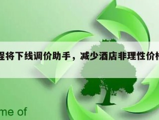携程将下线调价助手，减少酒店非理性价格内卷